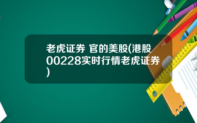 老虎证券 官的美股(港股00228实时行情老虎证券)